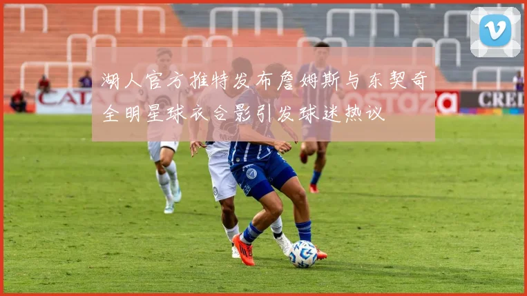 湖人官方推特发布詹姆斯与东契奇全明星球衣合影引发球迷热议