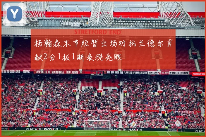 杨瀚森末节短暂出场对抗兰德尔贡献2分1板1断表现亮眼