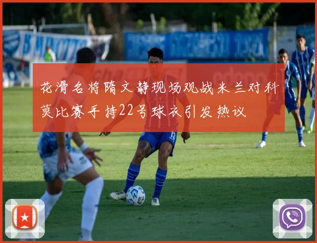 花滑名将隋文静现场观战米兰对科莫比赛手持22号球衣引发热议