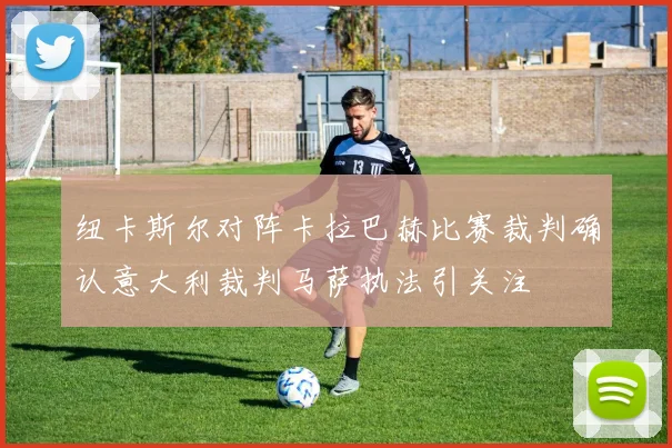 纽卡斯尔对阵卡拉巴赫比赛裁判确认意大利裁判马萨执法引关注