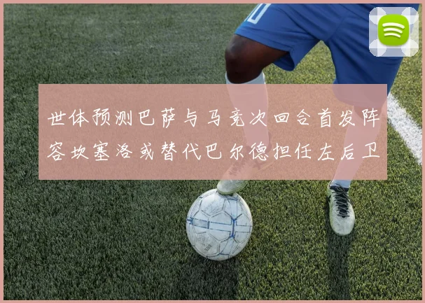 世体预测巴萨与马竞次回合首发阵容坎塞洛或替代巴尔德担任左后卫