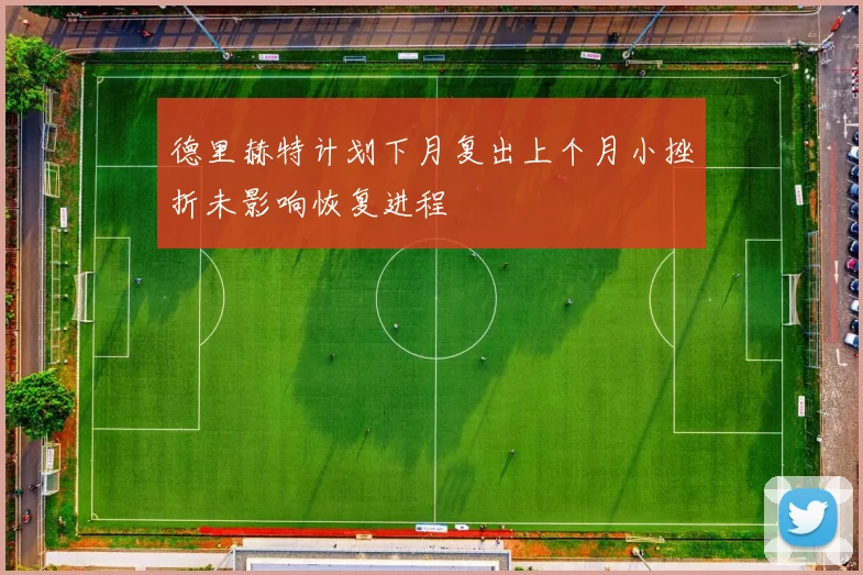 德里赫特计划下月复出上个月小挫折未影响恢复进程