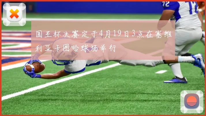 国王杯决赛定于4月19日3点在塞维利亚卡图哈球场举行