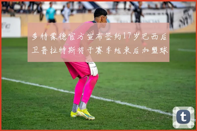 多特蒙德官方宣布签约17岁巴西后卫普拉特斯将于赛季结束后加盟球队