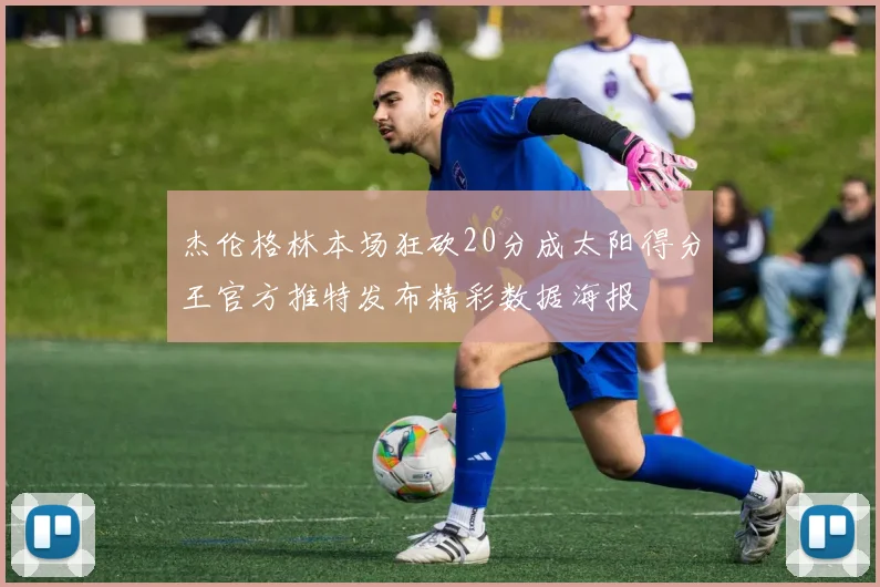 杰伦格林本场狂砍20分成太阳得分王官方推特发布精彩数据海报