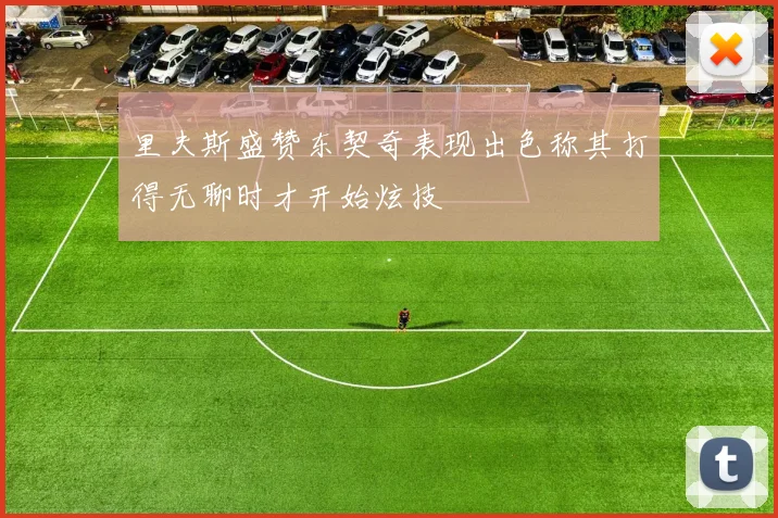 里夫斯盛赞东契奇表现出色称其打得无聊时才开始炫技