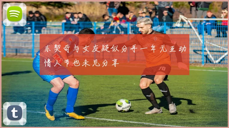 东契奇与女友疑似分手一年无互动情人节也未见分享