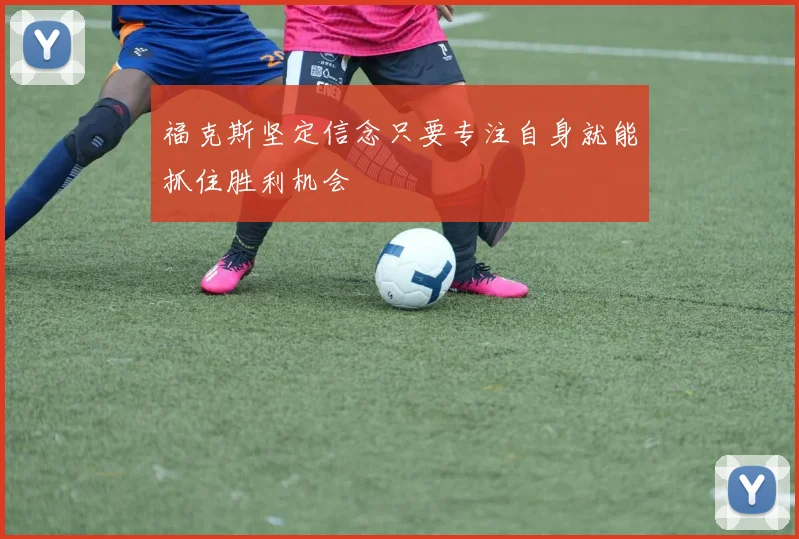 福克斯坚定信念只要专注自身就能抓住胜利机会