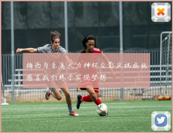 梅西与乐高大力神杯合影庆祝成就感言我们终于实现梦想