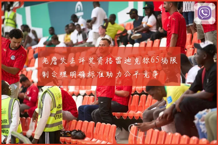 老詹失去评奖资格雷迪克称65场限制合理明确标准助力公平竞争